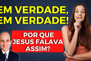 EM VERDADE, EM VERDADE TE DIGO: O que significa quando Jesus falava dessa forma?